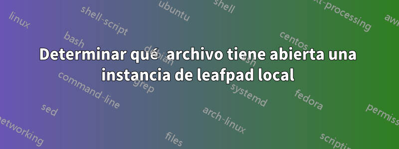 Determinar qué archivo tiene abierta una instancia de leafpad local