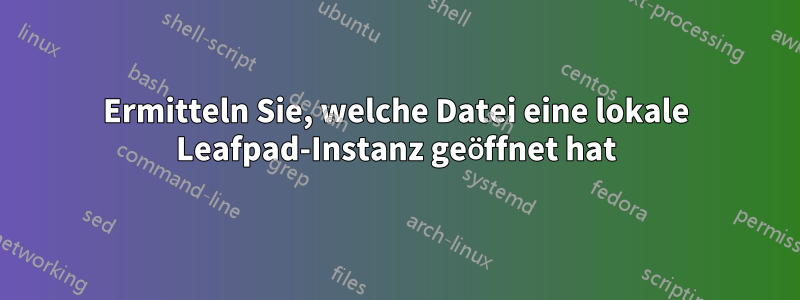 Ermitteln Sie, welche Datei eine lokale Leafpad-Instanz geöffnet hat