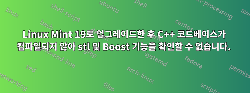 Linux Mint 19로 업그레이드한 후 C++ 코드베이스가 컴파일되지 않아 stl 및 Boost 기능을 확인할 수 없습니다.