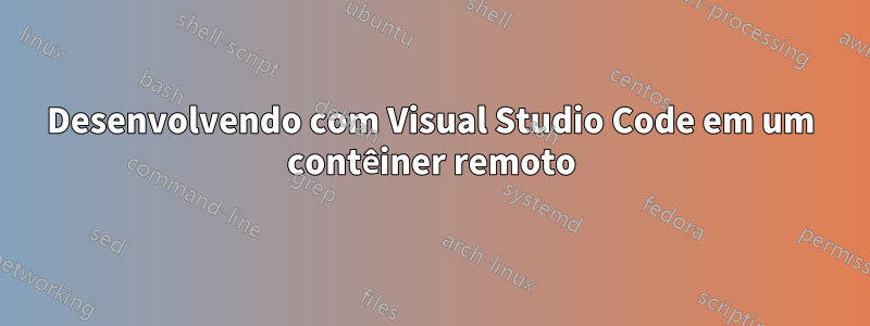 Desenvolvendo com Visual Studio Code em um contêiner remoto