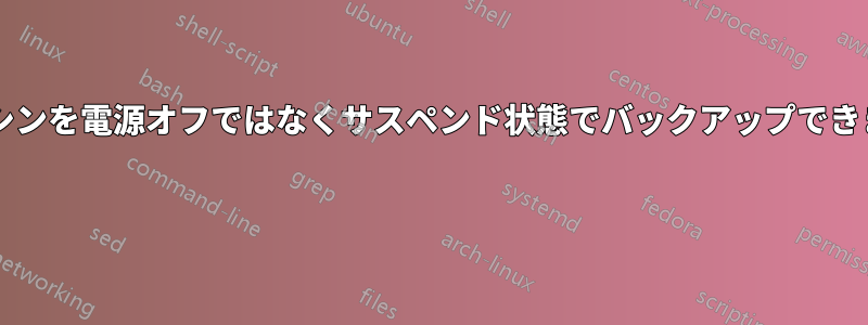 仮想マシンを電源オフではなくサスペンド状態でバックアップできますか? 