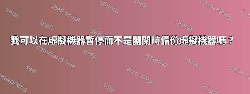 我可以在虛擬機器暫停而不是關閉時備份虛擬機器嗎？ 