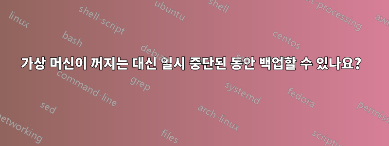 가상 머신이 꺼지는 대신 일시 중단된 동안 백업할 수 있나요? 