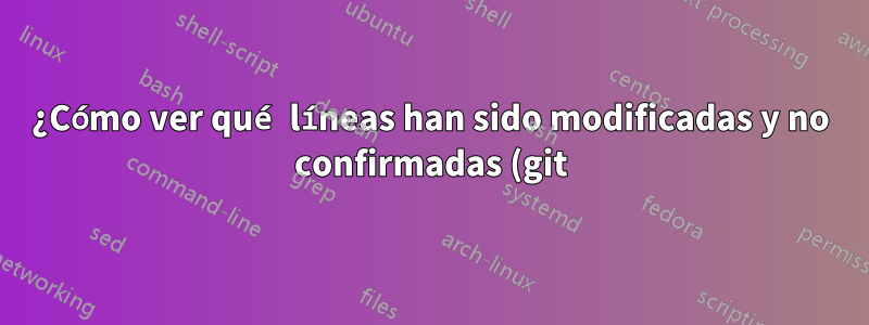 ¿Cómo ver qué líneas han sido modificadas y no confirmadas (git) en Kate?