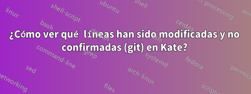 ¿Cómo ver qué líneas han sido modificadas y no confirmadas (git) en Kate?