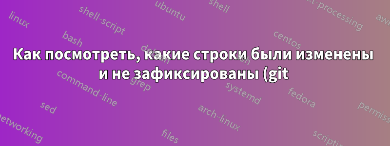 Как посмотреть, какие строки были изменены и не зафиксированы (git) в kate?