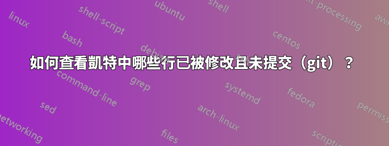 如何查看凱特中哪些行已被修改且未提交（git）？