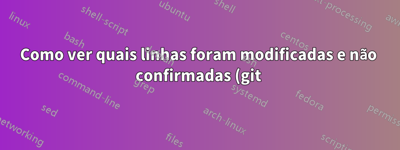 Como ver quais linhas foram modificadas e não confirmadas (git) no Kate?