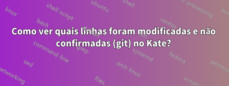 Como ver quais linhas foram modificadas e não confirmadas (git) no Kate?