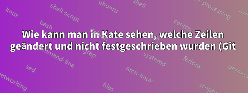 Wie kann man in Kate sehen, welche Zeilen geändert und nicht festgeschrieben wurden (Git)?
