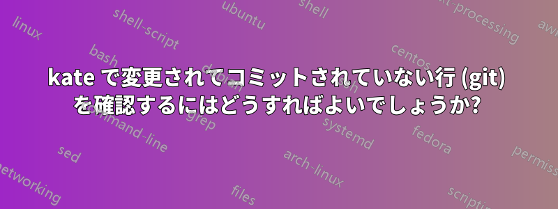 kate で変更されてコミットされていない行 (git) を確認するにはどうすればよいでしょうか?