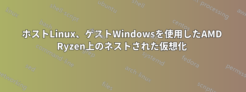 ホストLinux、ゲストWindowsを使用したAMD Ryzen上のネストされた仮想化