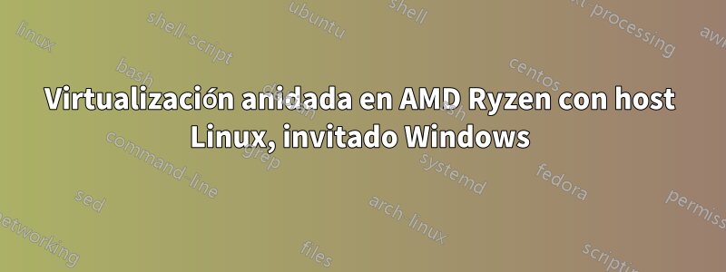 Virtualización anidada en AMD Ryzen con host Linux, invitado Windows