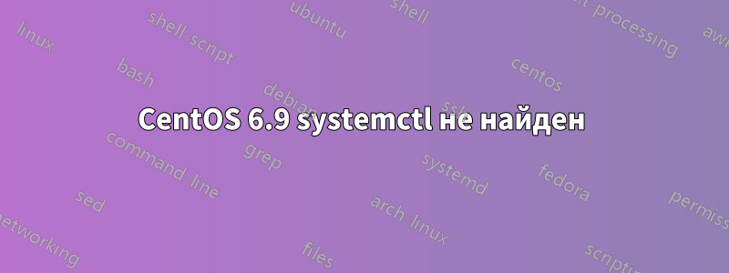 CentOS 6.9 systemctl не найден