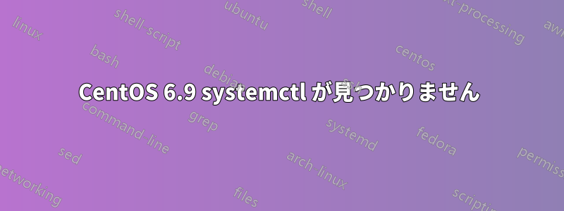 CentOS 6.9 systemctl が見つかりません