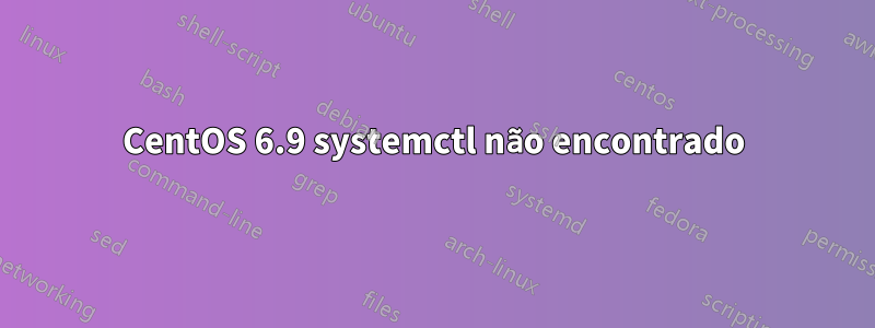 CentOS 6.9 systemctl não encontrado