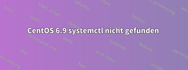 CentOS 6.9 systemctl nicht gefunden