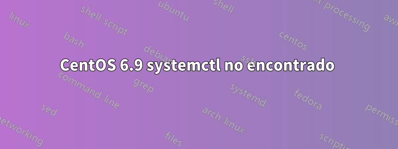 CentOS 6.9 systemctl no encontrado