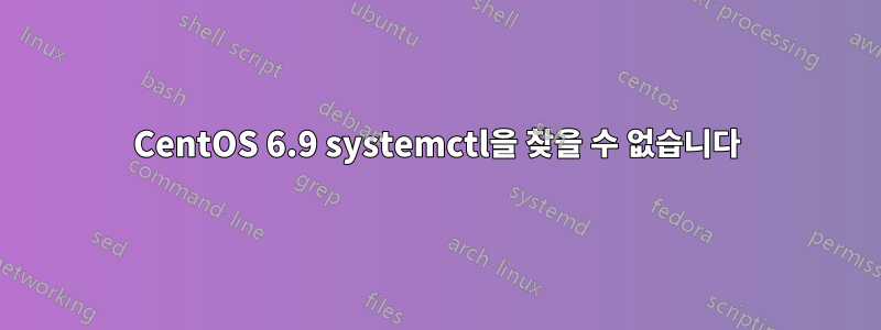 CentOS 6.9 systemctl을 찾을 수 없습니다