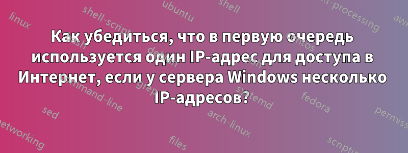 Как убедиться, что в первую очередь используется один IP-адрес для доступа в Интернет, если у сервера Windows несколько IP-адресов?