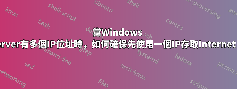 當Windows Server有多個IP位址時，如何確保先使用一個IP存取Internet？