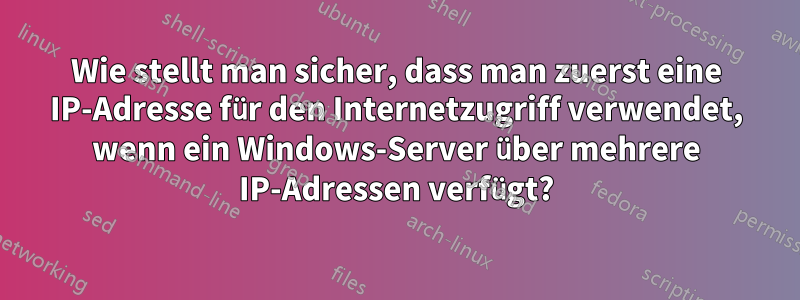 Wie stellt man sicher, dass man zuerst eine IP-Adresse für den Internetzugriff verwendet, wenn ein Windows-Server über mehrere IP-Adressen verfügt?