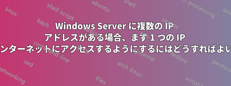 Windows Server に複数の IP アドレスがある場合、まず 1 つの IP を使用してインターネットにアクセスするようにするにはどうすればよいでしょうか?