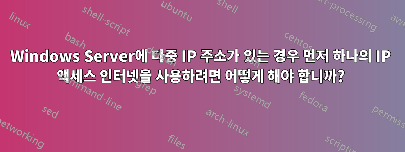 Windows Server에 다중 IP 주소가 있는 경우 먼저 하나의 IP 액세스 인터넷을 사용하려면 어떻게 해야 합니까?