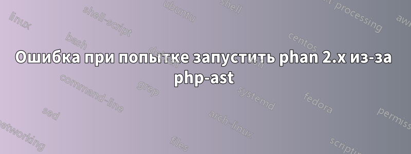 Ошибка при попытке запустить phan 2.x из-за php-ast