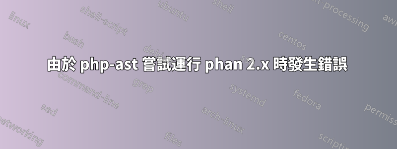 由於 php-ast 嘗試運行 phan 2.x 時發生錯誤