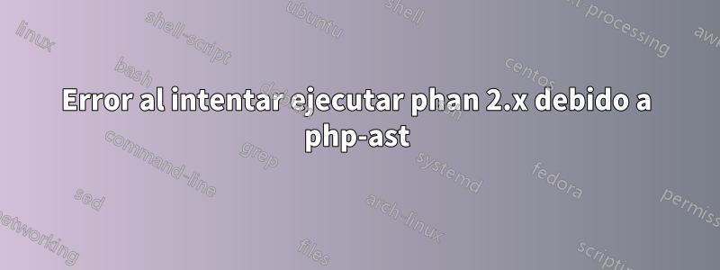 Error al intentar ejecutar phan 2.x debido a php-ast