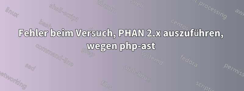 Fehler beim Versuch, PHAN 2.x auszuführen, wegen php-ast