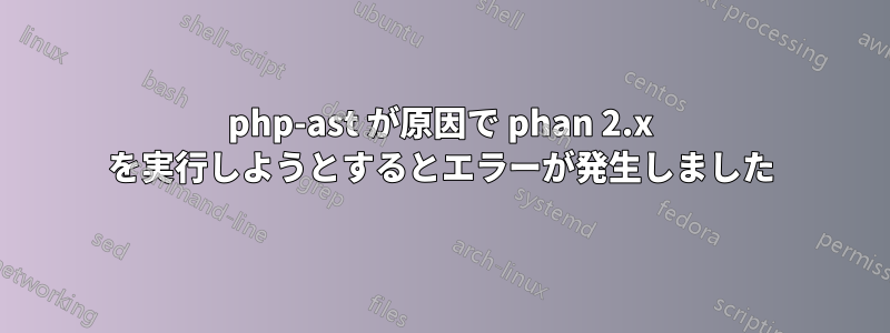 php-ast が原因で phan 2.x を実行しようとするとエラーが発生しました