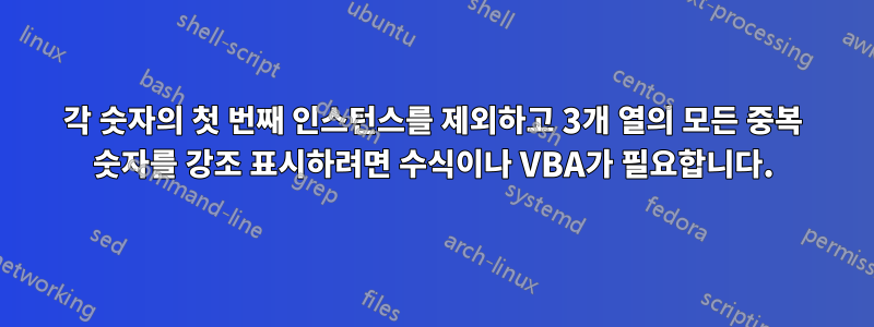 각 숫자의 첫 번째 인스턴스를 제외하고 3개 열의 모든 중복 숫자를 강조 표시하려면 수식이나 VBA가 필요합니다.