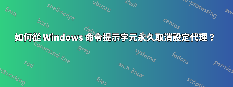 如何從 Windows 命令提示字元永久取消設定代理？