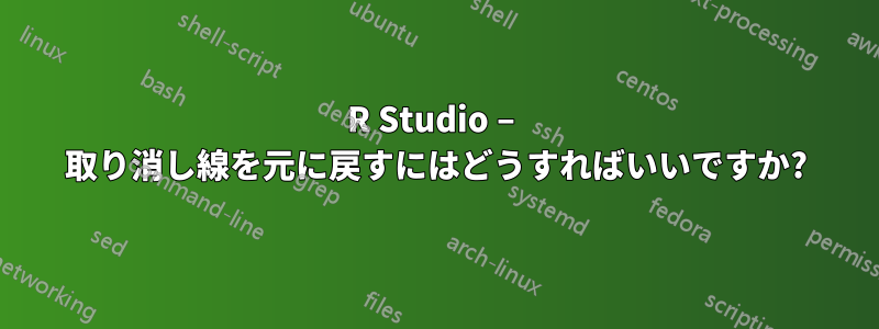 R Studio – 取り消し線を元に戻すにはどうすればいいですか?