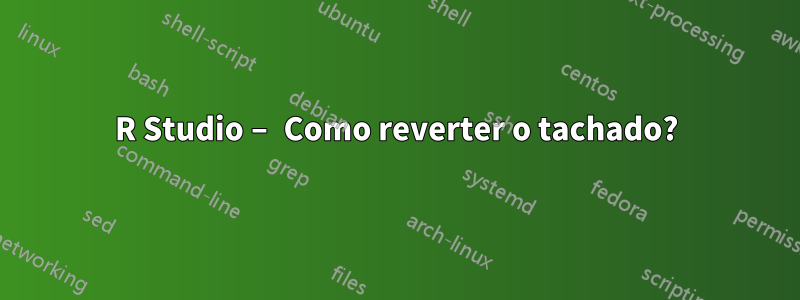 R Studio – Como reverter o tachado?