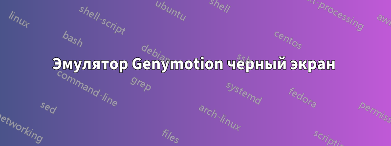 Эмулятор Genymotion черный экран