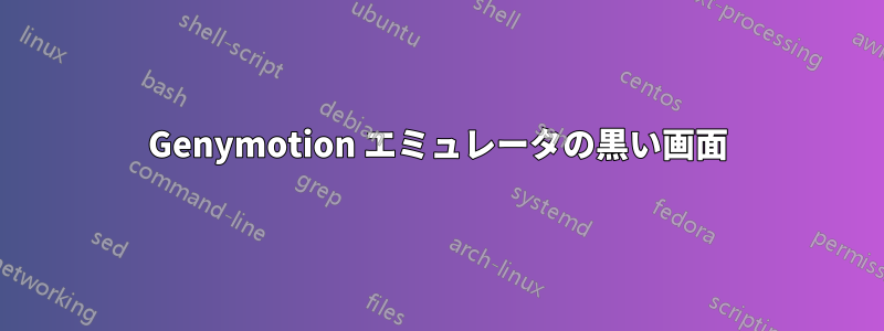 Genymotion エミュレータの黒い画面