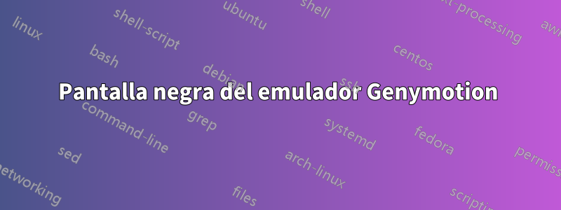 Pantalla negra del emulador Genymotion