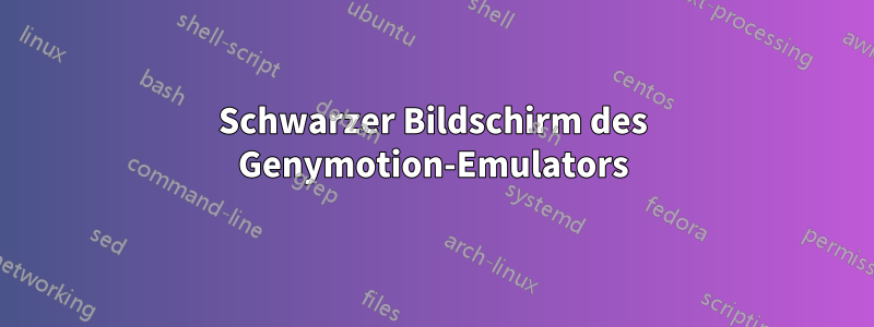 Schwarzer Bildschirm des Genymotion-Emulators