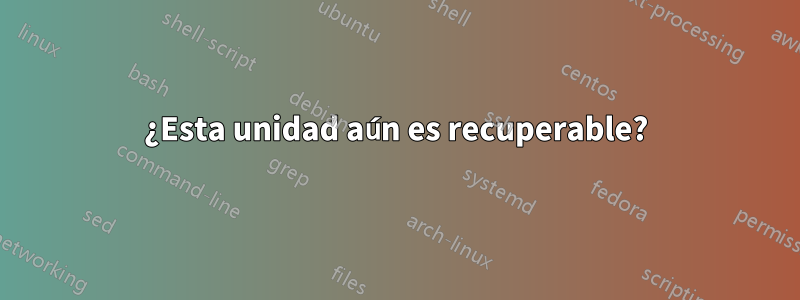 ¿Esta unidad aún es recuperable?