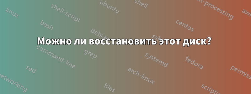 Можно ли восстановить этот диск?