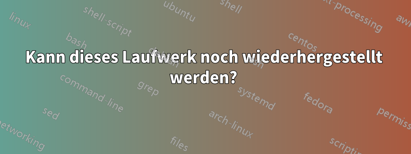 Kann dieses Laufwerk noch wiederhergestellt werden?