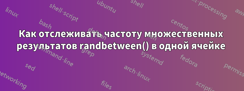 Как отслеживать частоту множественных результатов randbetween() в одной ячейке