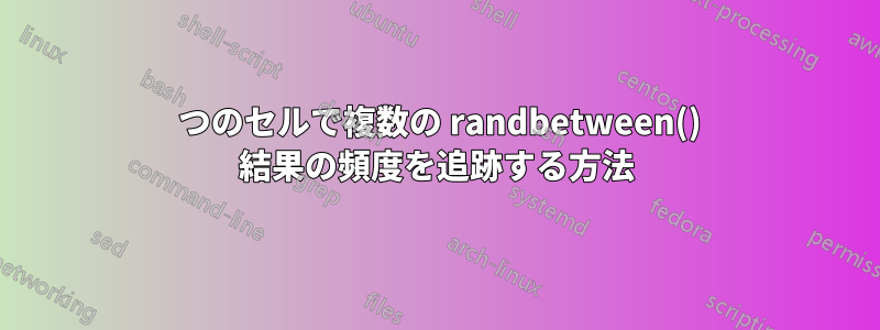 1 つのセルで複数の randbetween() 結果の頻度を追跡する方法