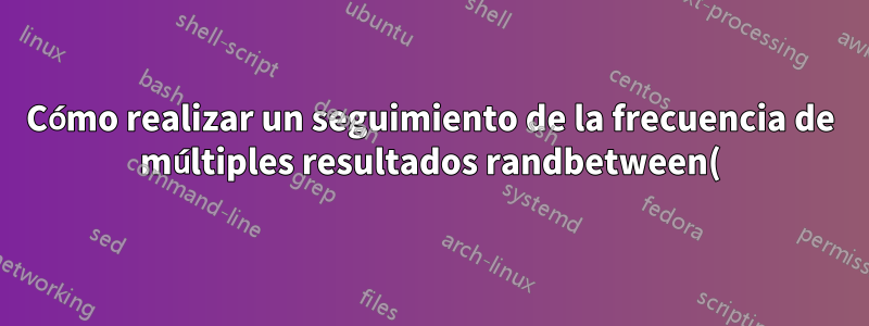 Cómo realizar un seguimiento de la frecuencia de múltiples resultados randbetween() en una sola celda
