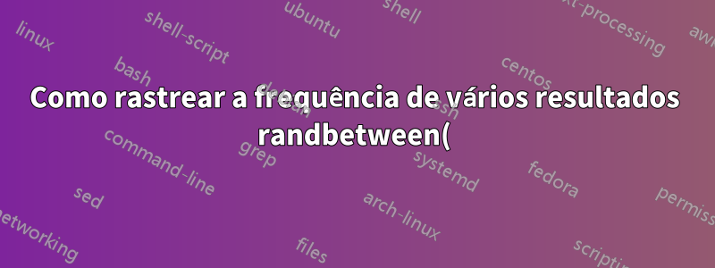Como rastrear a frequência de vários resultados randbetween() em uma única célula