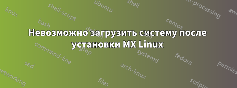 Невозможно загрузить систему после установки MX Linux