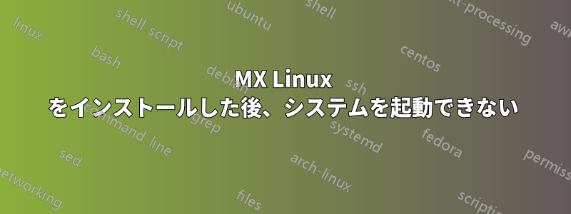 MX Linux をインストールした後、システムを起動できない